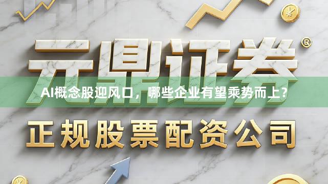 AI概念股迎风口，哪些企业有望乘势而上？