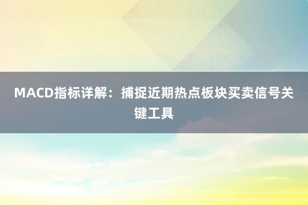 MACD指标详解：捕捉近期热点板块买卖信号关键工具