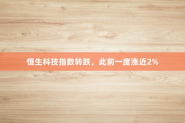 恒生科技指数转跌，此前一度涨近2%