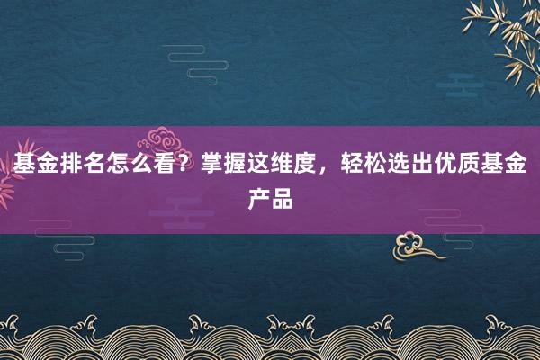 基金排名怎么看?掌握这维度,轻松选出优质基金产品