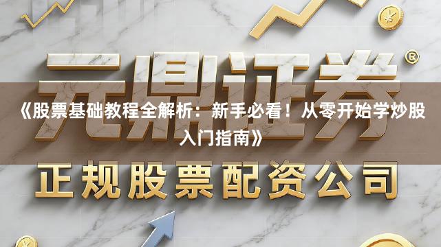 《股票基础教程全解析：新手必看！从零开始学炒股入门指南》